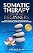 Somatic Therapy For Beginners : Simple Exercises to Master the Mind-Body Connection, Relieve Stress and Anxiety, and Alleviate Chronic Pain and Trauma (Revitalize Your Body!)