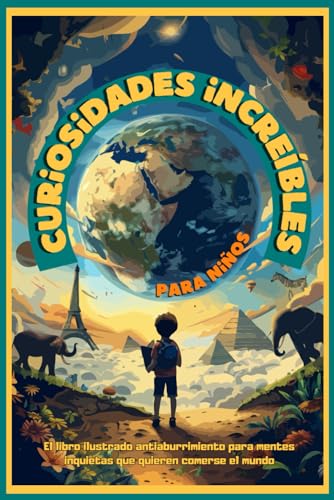 Curiosidades increíbles para niños: El libro ilustrado antiaburrimiento para mentes inquietas que quieren comerse el mundo (Spanish Edition)