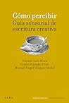 Cómo percibir. Guía sensorial de escritura creativa (Spanish Edition)