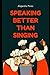 Speaking Better Than Singing