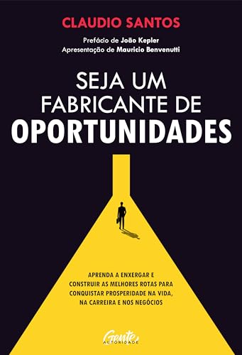 Seja um fabricante de oportunidades: Aprenda a enxergar e construir as melhores rotas para conquistar prosperidade na vida, na carreira e nos negócios (Portuguese Edition)