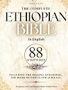 THE COMPLETE ETHIOPIAN BIBLE in English 88 Scriptures: including Missing Apocrypha, Book of Enoch, Jubilees. THE COMPLETE ETHIOPIAN BIBLE in English 88 Scriptures: including Missing Apocrypha, Book of Enoch, Jubilees.