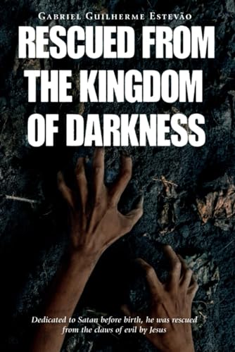 RESCUED FROM THE KINGDOM OF DARKNESS: Dedicated to Satan before birth, he was rescued from the claws of evil by Jesus (Paperback)