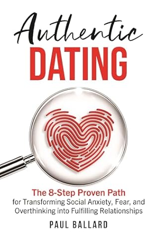 Authentic Dating: The 8-Step Proven Path for Transforming Social Anxiety, Fear, and Overthinking into Fulfilling Relationships
