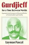 Gurdjieff for a Time Between Worlds by Layman Pascal