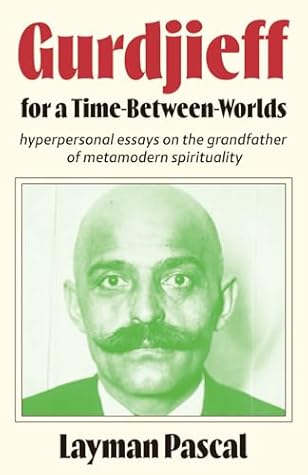 Gurdjieff for a Time Between Worlds: Hyperpersonal Essays on the Grandfather of Metamodern Spirituality