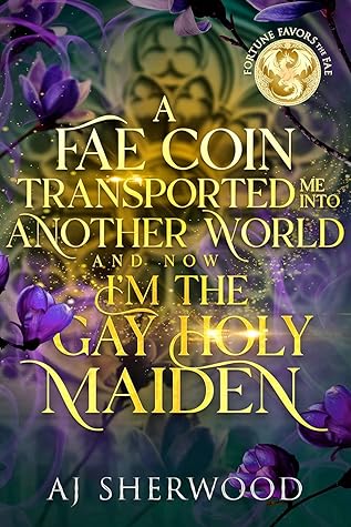 A Fae Coin Transported Me Into Another World and Now I'm the Gay Holy Maiden (Fortune Favors the Fae #1)