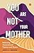 You Are Not Your Mother: Releasing Generational Trauma and Shame (Living Free from Narcissistic Mothers and Fathers)