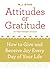 Attitudes of Gratitude: How to Give and Receive Joy Every Day of Your Life