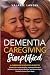Dementia Simplified: A Caregiver’s Holistic Guide to Elevate Understanding, Implement Practical Solutions, Guard Against Burnout, and Receive Expert Guidance Across Every Dementia Stage