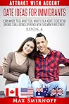 Date Ideas for Immigrants: Learn Where to Go, What to Do, What to Talk About to Create an Unforgettable Date Experience with Zero Money Investment (Attract with Accent Book 4)