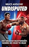Undisputed: The Greatest Heavyweight Boxers Go Head to Head