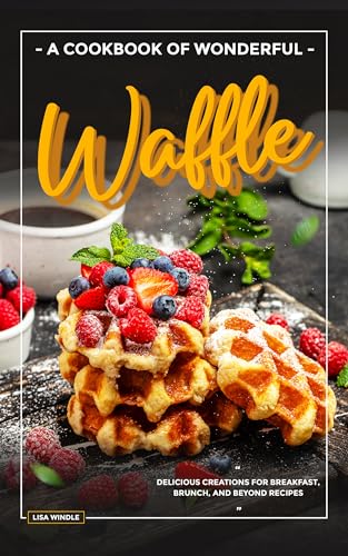 A Cookbook of Wonderful Waffle : Delicious Creations for Breakfast, Brunch, and Beyond Recipes (Kindle Edition)