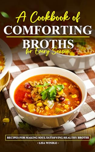 A Cookbook of Comforting Broths for Every Season : Recipes for making soul satisfying healthy broths (Kindle Edition)