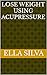 Lose Weight Using Acupressure by Ella Silva