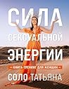 Сила сексуальной энергии. Книга-тренинг для женщин (Женские энергии. Практики и тренинги) (Russian Edition)