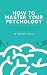How to Master Your Psycholo...