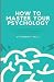 How to Master Your Psycholo...