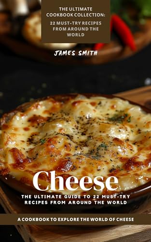 Cheese: The Ultimate Guide to 22 Must-Try Recipes from Around the World: A Cookbook to Explore the World of Cheese (The Ultimate Cookbook Collection.)