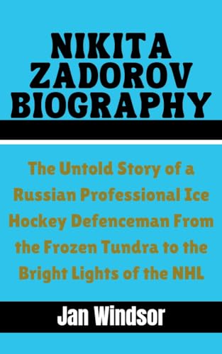 NIKITA ZADOROV BIOGRAPHY: The Untold Story of a Russian Professional Ice Hockey Defenceman From the Frozen Tundra to the Bright Lights of the NHL (Kindle Edition)