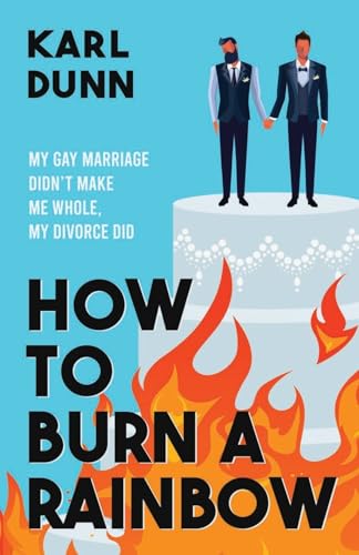 How To Burn A Rainbow: My Gay Marriage Didn't Make Me Whole, My Divorce Did (Paperback)