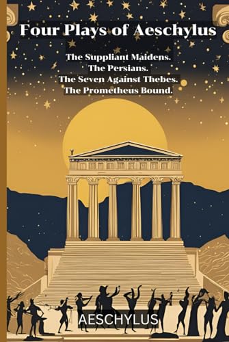 Four Plays of Aeschylus: The Suppliant Maidens. The Persians. The Seven Against Thebes. The Prometheus Bound.