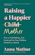 Raising A Happier Mother: The empowering guide to motherhood and must-read book for any new mum