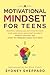 A Motivational Mindset for Teens: Practical Lessons and Activities to Ignite Your Inner Drive, Build Positive Habits, Embrace Passions, and Start to Conquer Goals in 31 Days (You Are Your Mindset)