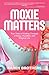 Moxie Matters: True Tales of Rolling Through a Messy, Muddled, and Magical Life