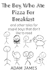 The Boy Who Ate Pizza For Breakast: And other tales for stupid boys that don’t like to read