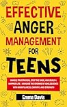 Effective Anger Management for Teens: Handle Frustration, Stop The Rage, And Build A Happier Life - Navigate The Storms Of Adolescence With Mindfulness, ... and Mental Health Books For Teens Book 1)