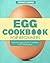 Egg Cookbook For Begginer: Delicious Egg-Centric Creations Over 100 Recipes