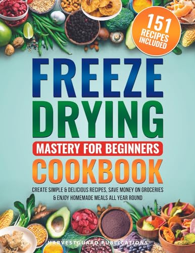 Freeze Drying Mastery For Beginners Cookbook: Create Simple and Delicious Recipes, Save Money on Groceries and Enjoy Homemade Meals All Year Round (Kindle Edition)