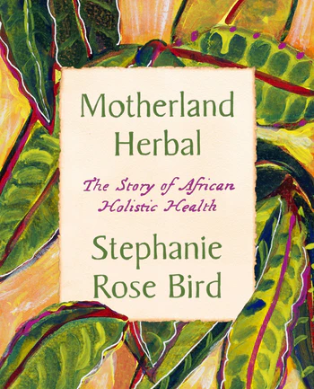 Motherland Herbal: The Story of African Holistic Health―A Comprehensive Guide to African Herbal Medicine, Hollistic Wellness, and Spiritual Connection