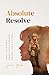 Absolute Resolve: Heal your past. Enjoy your present. Go get your future.