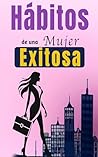 Hábitos De Una Mujer Exitosa: Libro De Superación Personal En Español Para Mujeres Crear Hábitos y Alcanzar el Éxito (Spanish Edition)