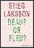 Stieg Larsson, Dead? or Fle...