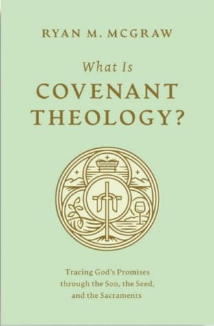 What Is Covenant Theology?: Tracing God's Promises through the Son, the Seed, and the Sacraments