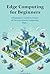 Edge Computing for Beginners by Saimon Carrie