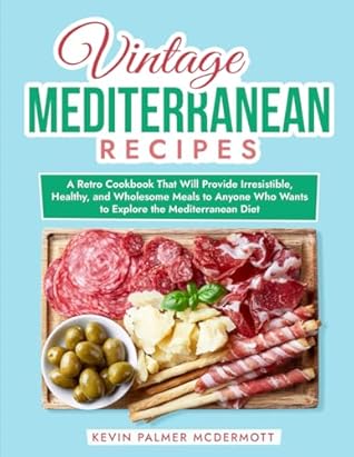 Vintage Mediterranean Recipes: A Retro Cookbook That Will Provide Irresistible, Healthy, and Wholesome Meals to Anyone Who Wants to Explore the Mediterranean Diet (Vintage and Retro Cookbooks)