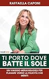 Ti porto dove batte il sole: Un viaggio meraviglioso per planare verso la felicità che meriti (Italian Edition)