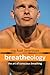 Breatheology - The Art of Conscious Breathing: (More Energy, Less Stress, Increased Focus, Better Workouts, Relax on Demand, Optimize Health, Peak Performance)