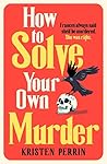 How to Solve Your Own Murder by Kristen Perrin