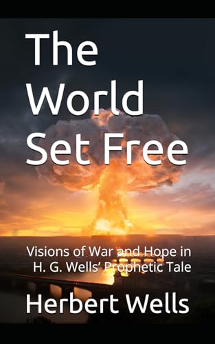 The World Set Free: Visions of War and Hope in H. G. Wells’ Prophetic Tale