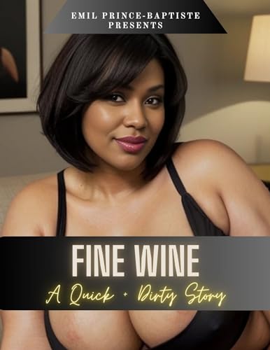 Emil Prince-Baptiste Presents Fine Wine: A Quick + Dirty Story: An Erotic Tale About Being a Good Neighbor and an Even Better Lover (Kindle Edition)