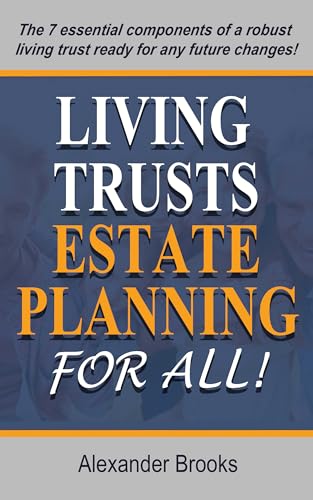 "Living Trusts and Estate Planning for All": The 7 essential components of a robust living trust are ready for any future changes. (Kindle Edition)
