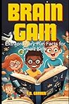 Brain Gain: Extraordinary Fun Facts for Smart Kids: From Science to History and Everything In Between