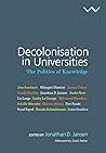 Decolonisation in Universities: The Politics of Knowledge Decolonisation in Universities: The Politics of Knowledge