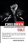 CHILDREN UNDER LIFE'S TORMENT: CULT: THE IGNORANCE OF A MAN IS THE SEATING THRONE OF THE DEVIL TO RULE OVER HIM WITH AUTHORITY