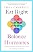 Eat Right, Balance Hormones: Simple strategies and delicious food for healthy hormones